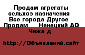 Продам агрегаты сельхоз назначения - Все города Другое » Продам   . Ненецкий АО,Чижа д.